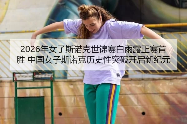 2026年女子斯诺克世锦赛白雨露正赛首胜 中国女子斯诺克历史性突破开启新纪元