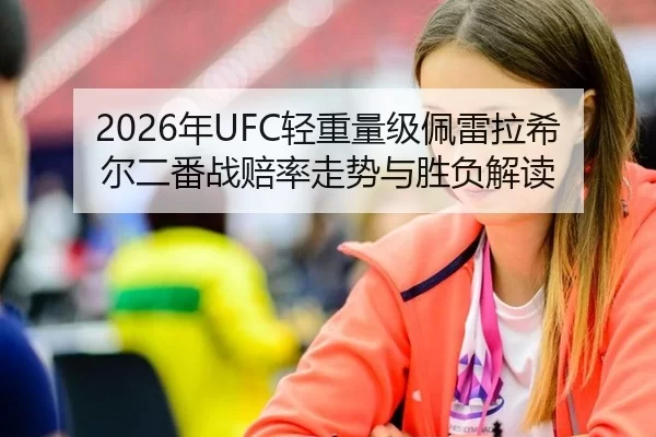 2026年UFC轻重量级佩雷拉希尔二番战赔率走势与胜负解读